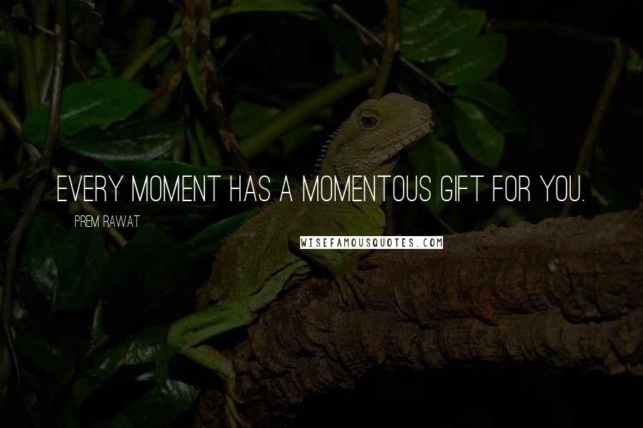 Prem Rawat Quotes: Every moment has a momentous gift for you.