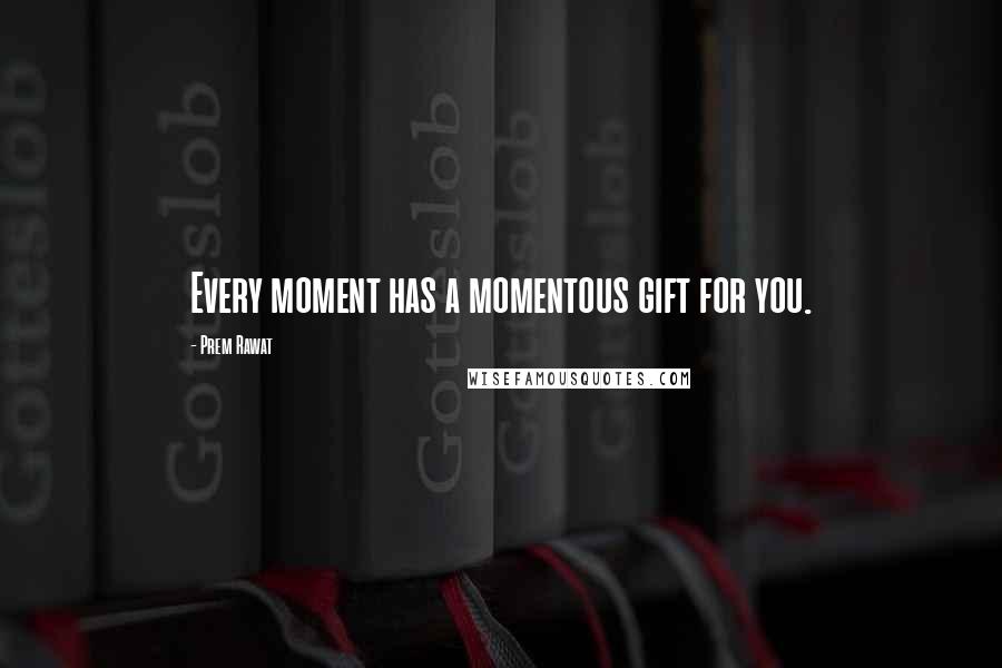 Prem Rawat Quotes: Every moment has a momentous gift for you.