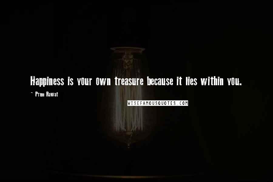 Prem Rawat Quotes: Happiness is your own treasure because it lies within you.