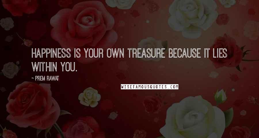 Prem Rawat Quotes: Happiness is your own treasure because it lies within you.