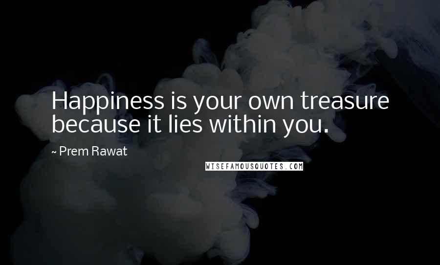 Prem Rawat Quotes: Happiness is your own treasure because it lies within you.