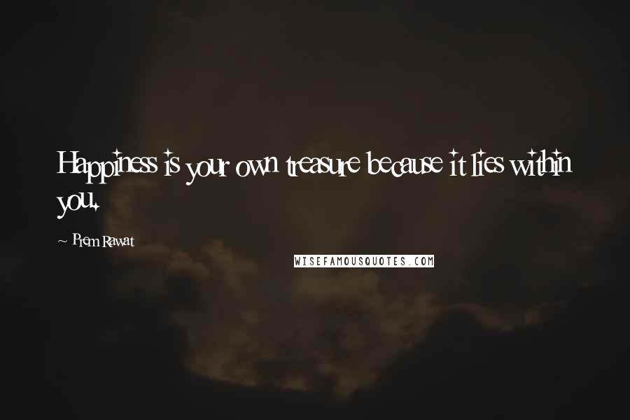 Prem Rawat Quotes: Happiness is your own treasure because it lies within you.