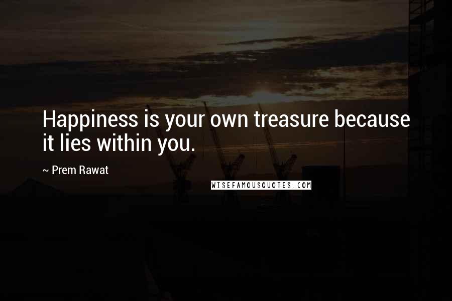 Prem Rawat Quotes: Happiness is your own treasure because it lies within you.