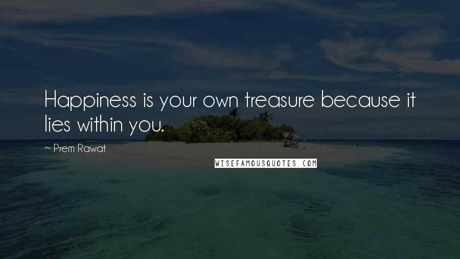 Prem Rawat Quotes: Happiness is your own treasure because it lies within you.