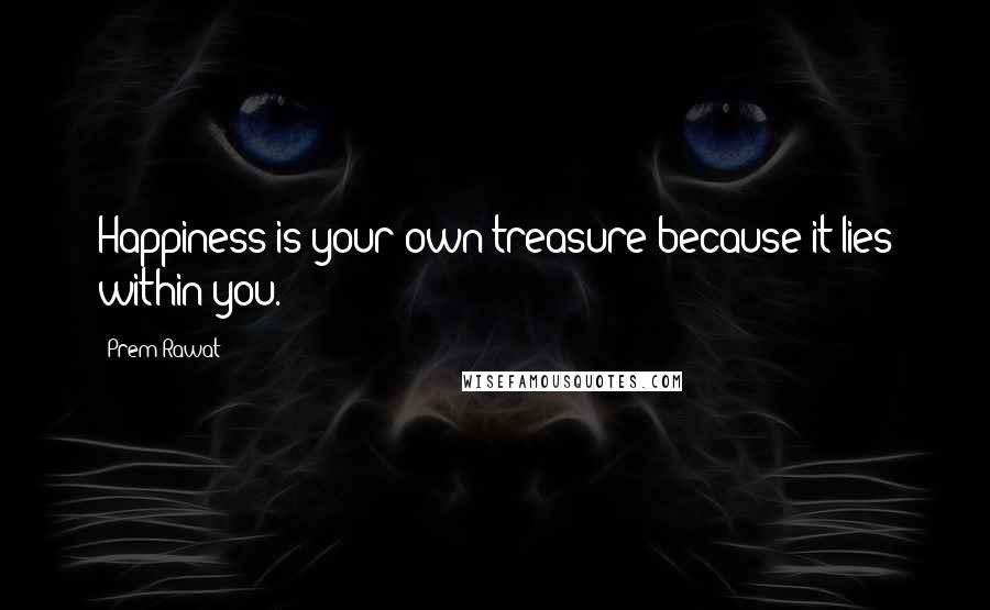 Prem Rawat Quotes: Happiness is your own treasure because it lies within you.