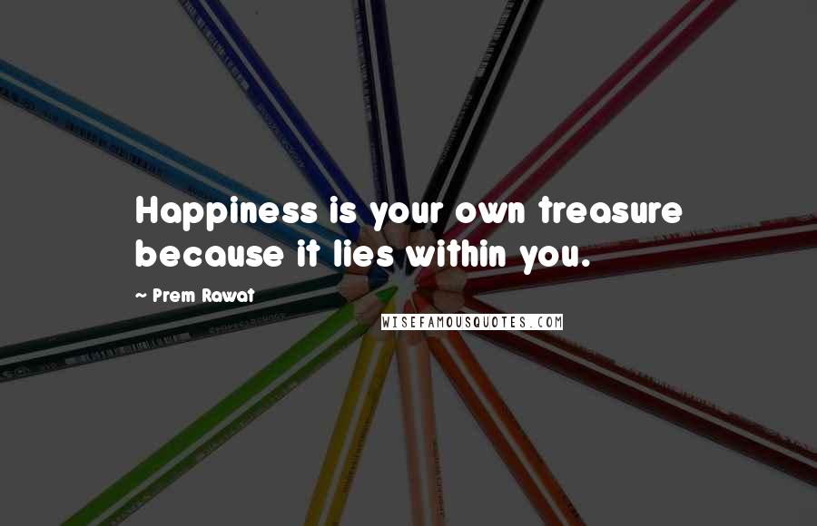 Prem Rawat Quotes: Happiness is your own treasure because it lies within you.