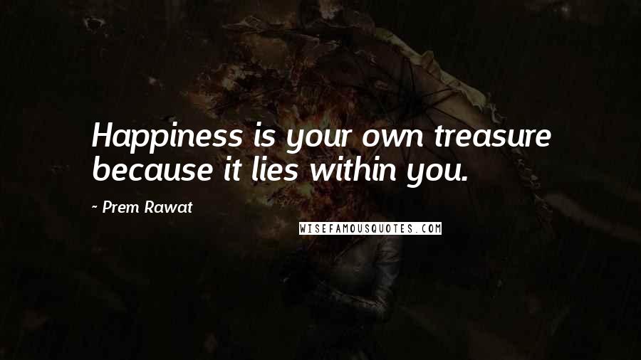 Prem Rawat Quotes: Happiness is your own treasure because it lies within you.