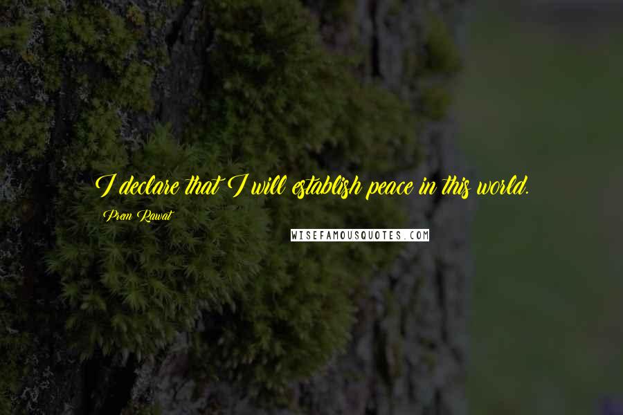 Prem Rawat Quotes: I declare that I will establish peace in this world.