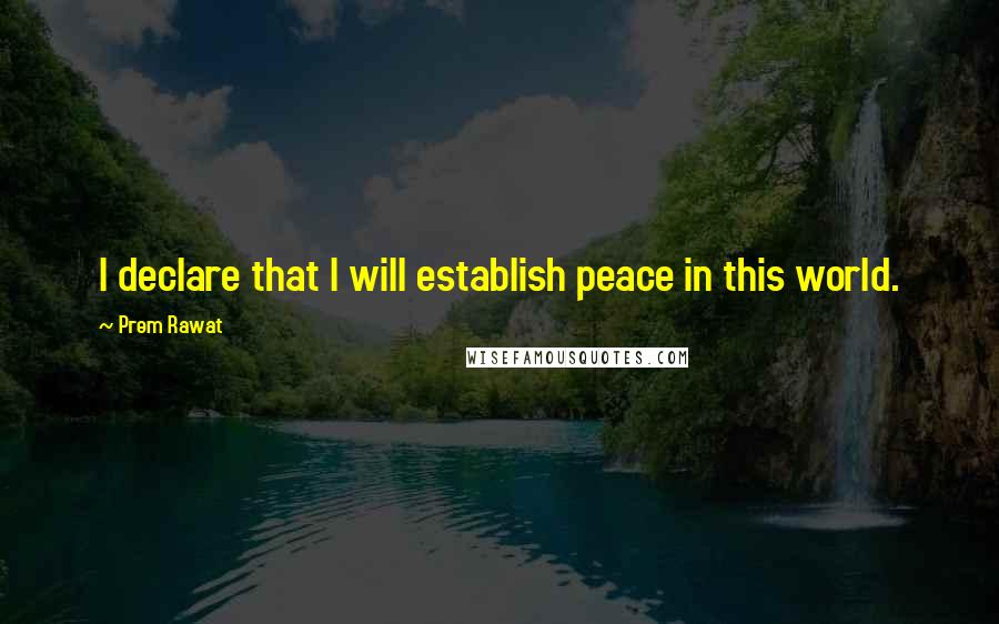 Prem Rawat Quotes: I declare that I will establish peace in this world.