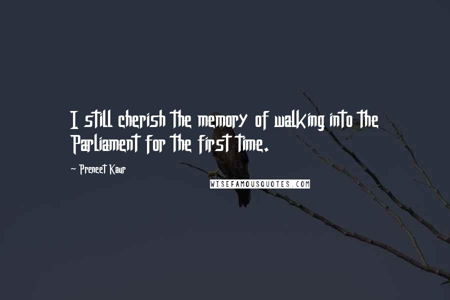 Preneet Kaur Quotes: I still cherish the memory of walking into the Parliament for the first time.