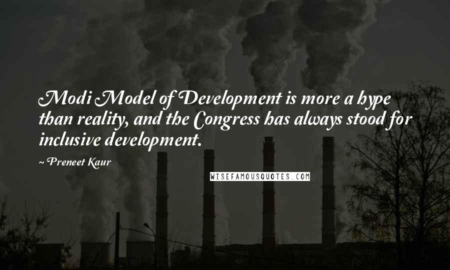 Preneet Kaur Quotes: Modi Model of Development is more a hype than reality, and the Congress has always stood for inclusive development.