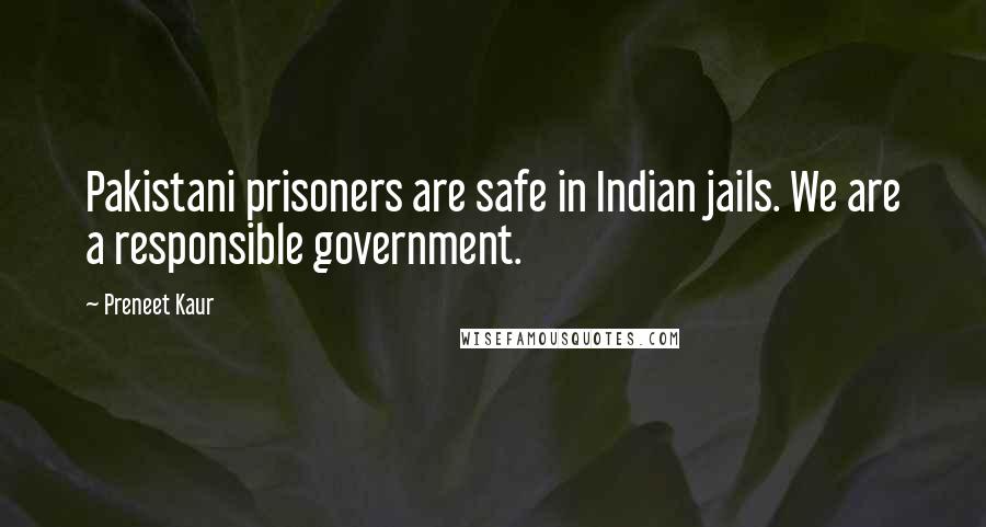 Preneet Kaur Quotes: Pakistani prisoners are safe in Indian jails. We are a responsible government.