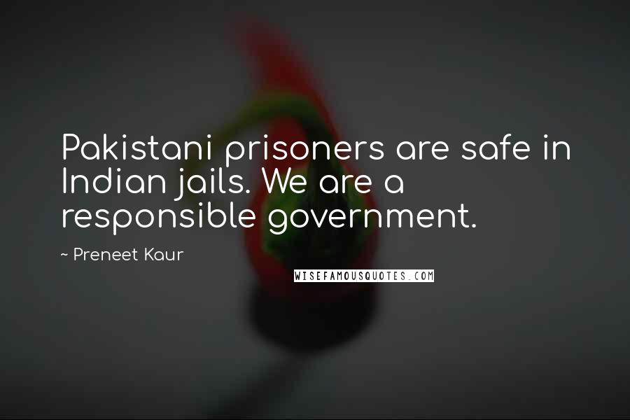 Preneet Kaur Quotes: Pakistani prisoners are safe in Indian jails. We are a responsible government.