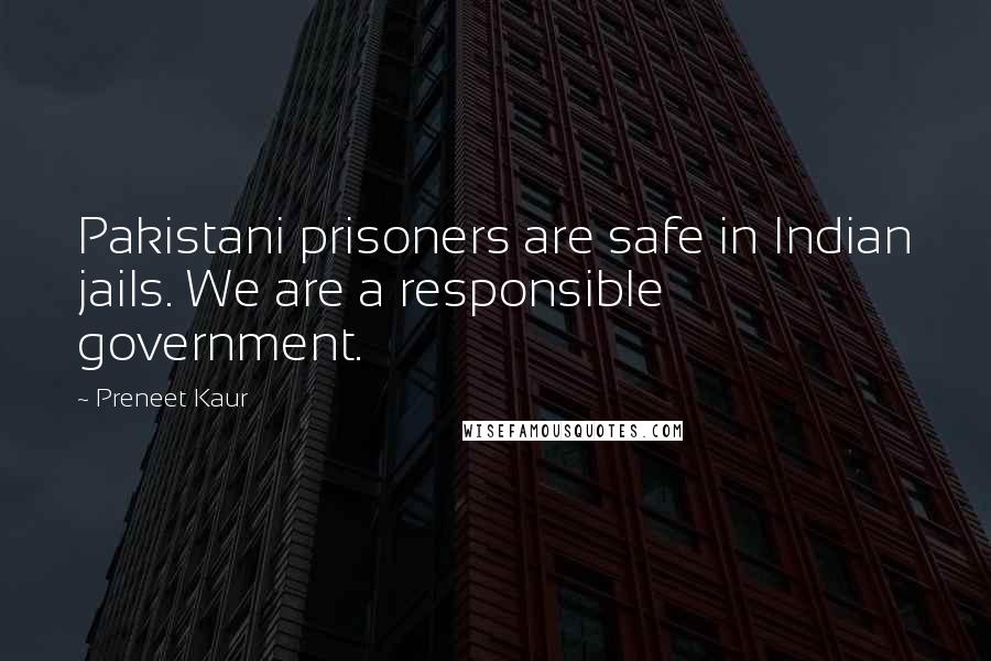 Preneet Kaur Quotes: Pakistani prisoners are safe in Indian jails. We are a responsible government.