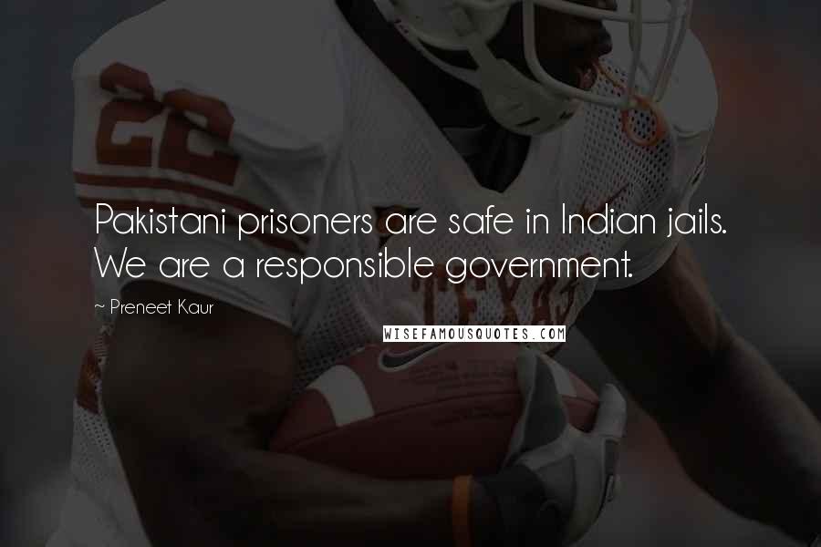 Preneet Kaur Quotes: Pakistani prisoners are safe in Indian jails. We are a responsible government.