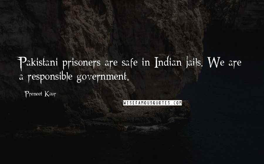 Preneet Kaur Quotes: Pakistani prisoners are safe in Indian jails. We are a responsible government.