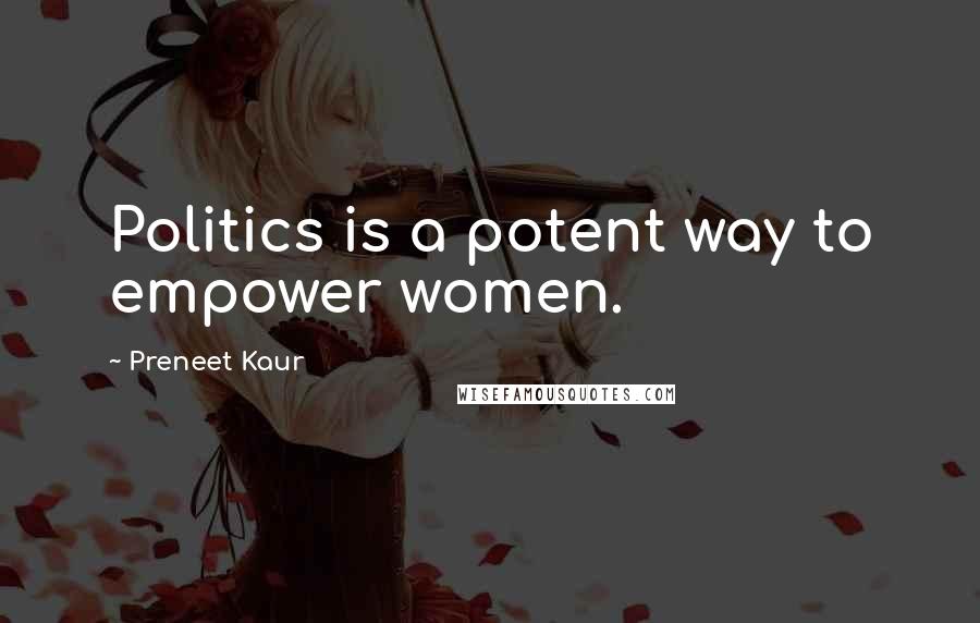 Preneet Kaur Quotes: Politics is a potent way to empower women.