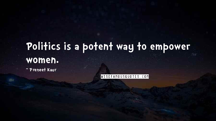 Preneet Kaur Quotes: Politics is a potent way to empower women.