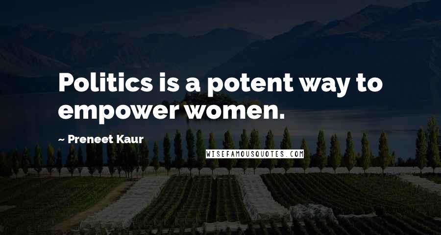 Preneet Kaur Quotes: Politics is a potent way to empower women.