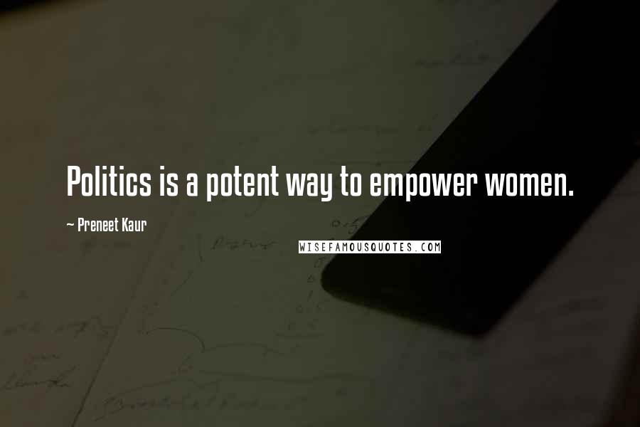 Preneet Kaur Quotes: Politics is a potent way to empower women.