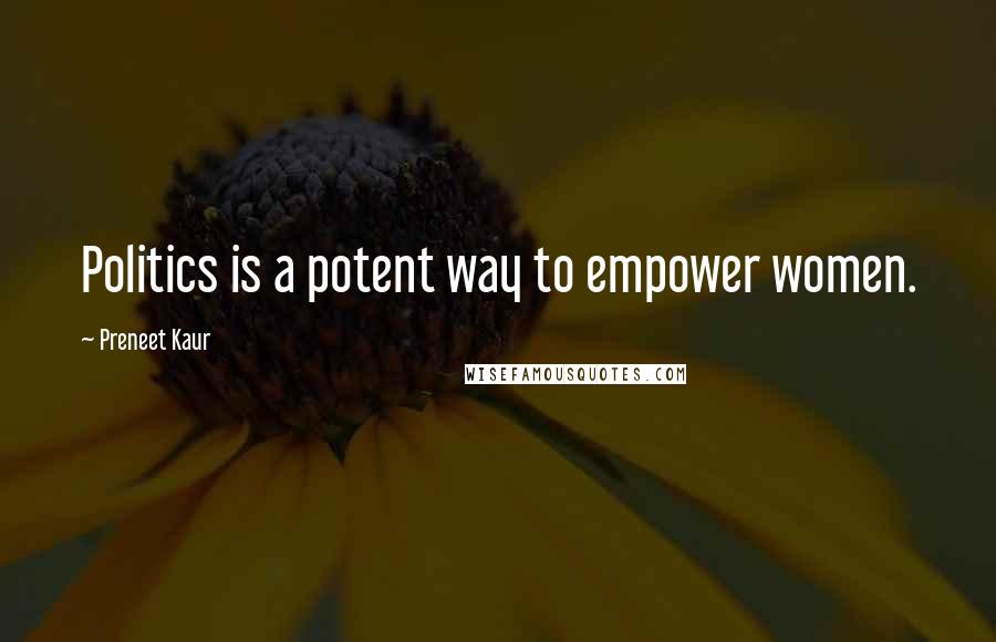 Preneet Kaur Quotes: Politics is a potent way to empower women.