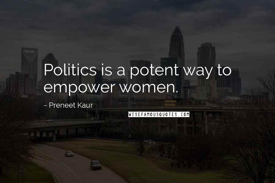 Preneet Kaur Quotes: Politics is a potent way to empower women.