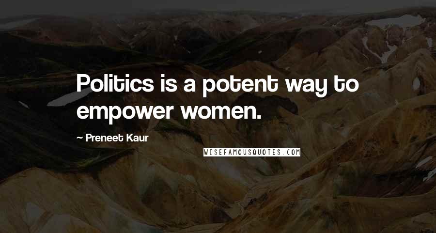 Preneet Kaur Quotes: Politics is a potent way to empower women.