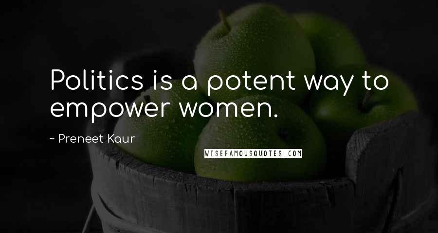 Preneet Kaur Quotes: Politics is a potent way to empower women.