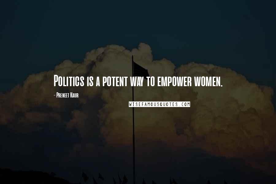 Preneet Kaur Quotes: Politics is a potent way to empower women.