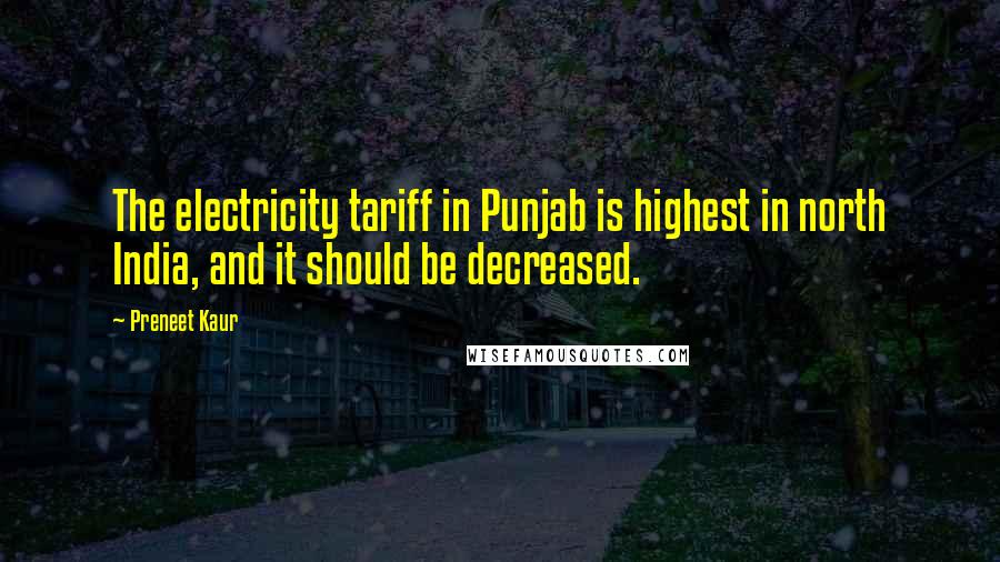Preneet Kaur Quotes: The electricity tariff in Punjab is highest in north India, and it should be decreased.