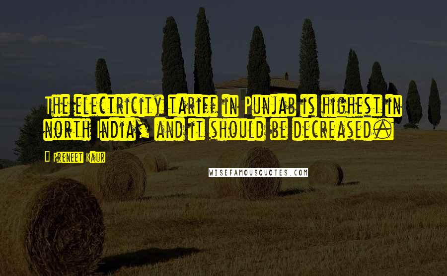 Preneet Kaur Quotes: The electricity tariff in Punjab is highest in north India, and it should be decreased.