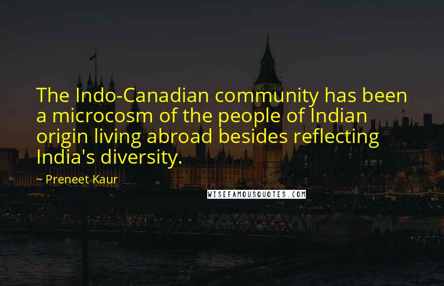 Preneet Kaur Quotes: The Indo-Canadian community has been a microcosm of the people of Indian origin living abroad besides reflecting India's diversity.