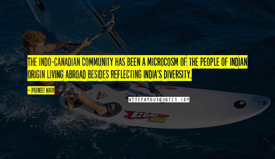 Preneet Kaur Quotes: The Indo-Canadian community has been a microcosm of the people of Indian origin living abroad besides reflecting India's diversity.