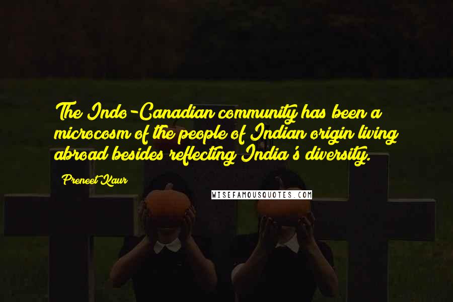 Preneet Kaur Quotes: The Indo-Canadian community has been a microcosm of the people of Indian origin living abroad besides reflecting India's diversity.
