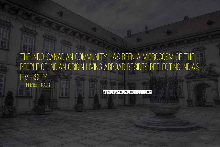 Preneet Kaur Quotes: The Indo-Canadian community has been a microcosm of the people of Indian origin living abroad besides reflecting India's diversity.