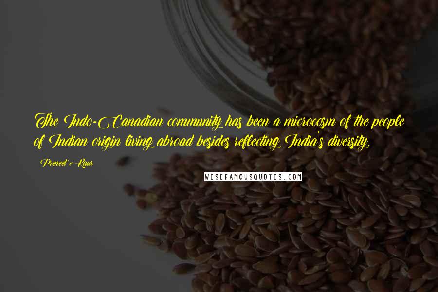 Preneet Kaur Quotes: The Indo-Canadian community has been a microcosm of the people of Indian origin living abroad besides reflecting India's diversity.