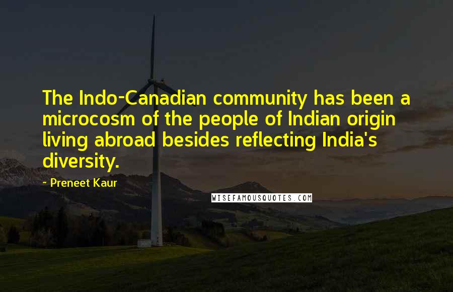 Preneet Kaur Quotes: The Indo-Canadian community has been a microcosm of the people of Indian origin living abroad besides reflecting India's diversity.