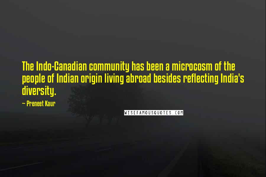 Preneet Kaur Quotes: The Indo-Canadian community has been a microcosm of the people of Indian origin living abroad besides reflecting India's diversity.