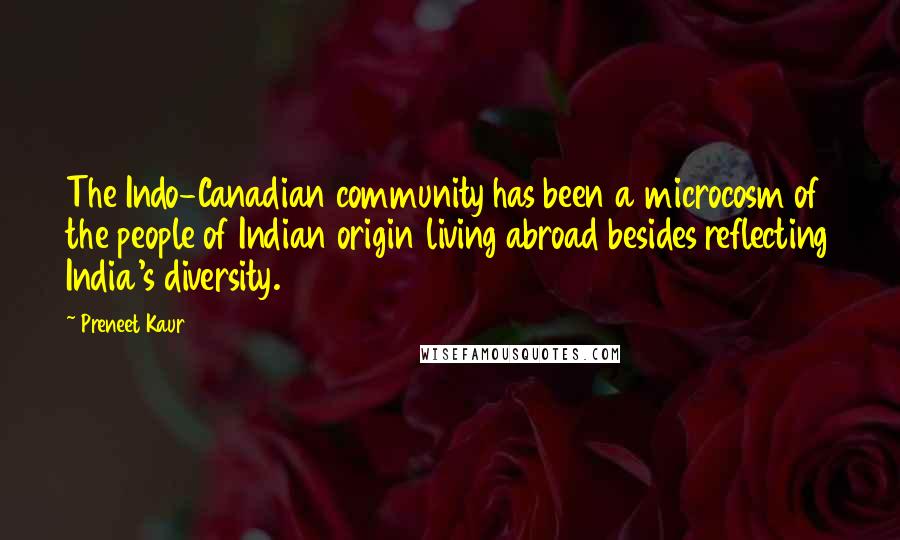 Preneet Kaur Quotes: The Indo-Canadian community has been a microcosm of the people of Indian origin living abroad besides reflecting India's diversity.
