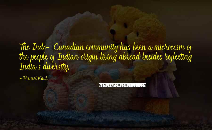 Preneet Kaur Quotes: The Indo-Canadian community has been a microcosm of the people of Indian origin living abroad besides reflecting India's diversity.