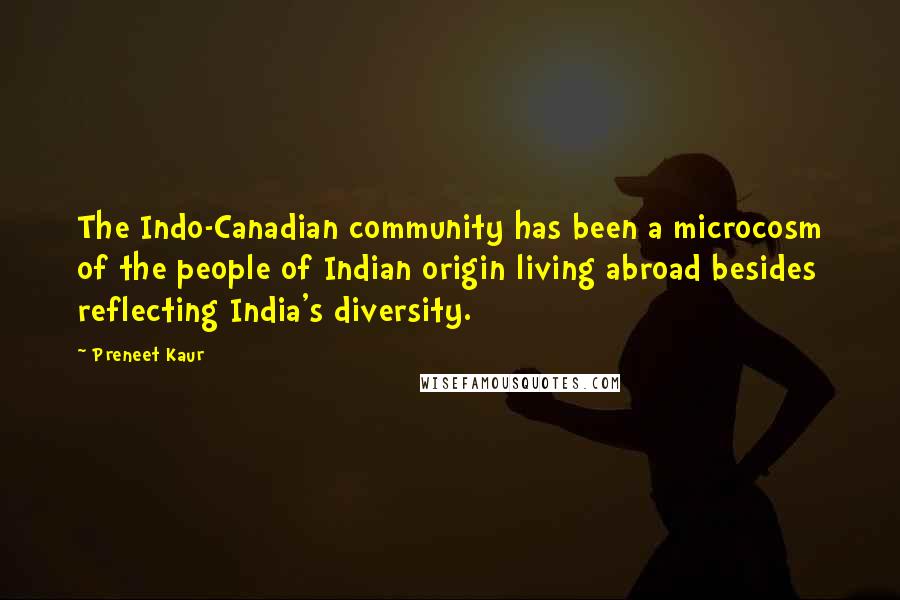 Preneet Kaur Quotes: The Indo-Canadian community has been a microcosm of the people of Indian origin living abroad besides reflecting India's diversity.