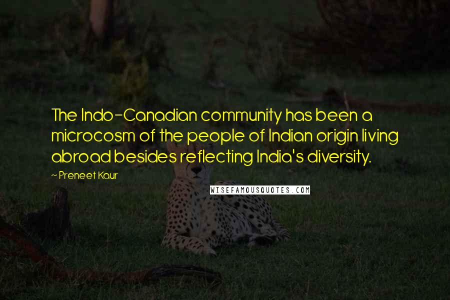 Preneet Kaur Quotes: The Indo-Canadian community has been a microcosm of the people of Indian origin living abroad besides reflecting India's diversity.