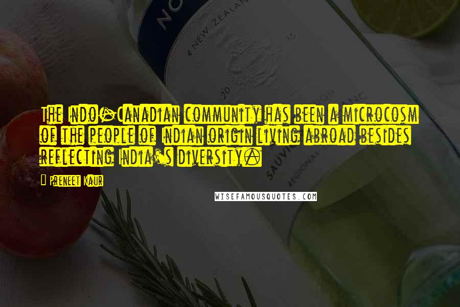 Preneet Kaur Quotes: The Indo-Canadian community has been a microcosm of the people of Indian origin living abroad besides reflecting India's diversity.