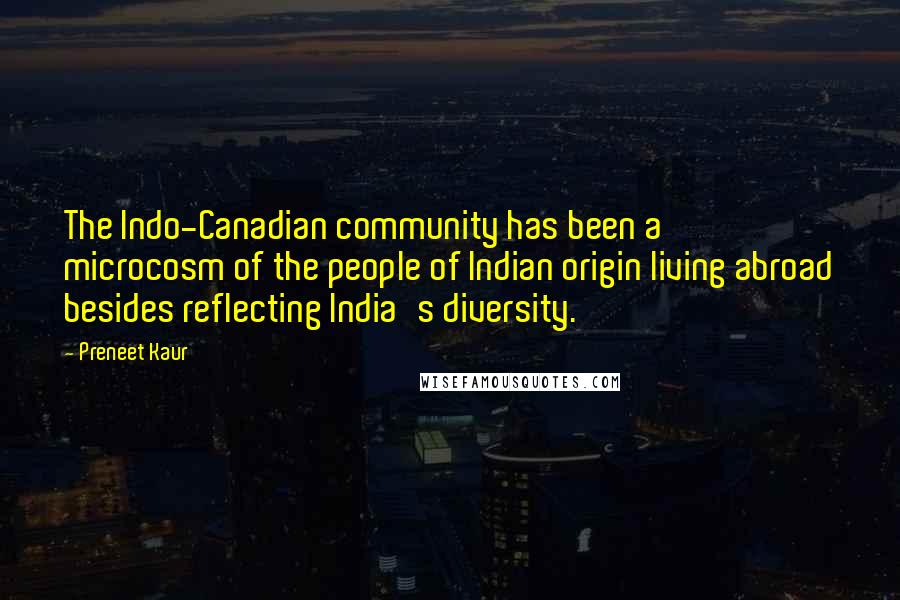 Preneet Kaur Quotes: The Indo-Canadian community has been a microcosm of the people of Indian origin living abroad besides reflecting India's diversity.