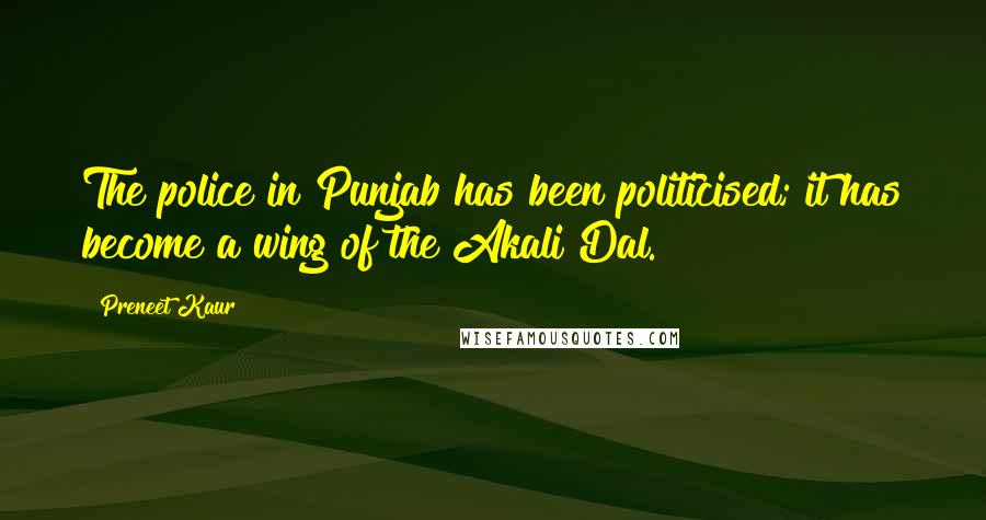 Preneet Kaur Quotes: The police in Punjab has been politicised; it has become a wing of the Akali Dal.