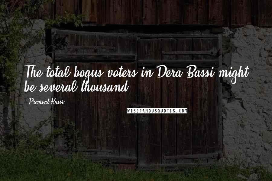 Preneet Kaur Quotes: The total bogus voters in Dera Bassi might be several thousand.