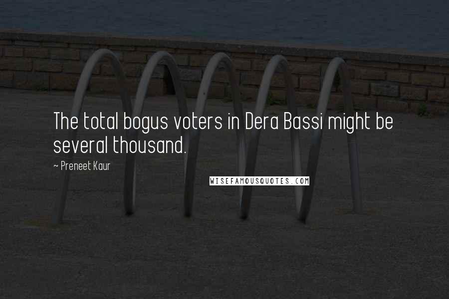 Preneet Kaur Quotes: The total bogus voters in Dera Bassi might be several thousand.