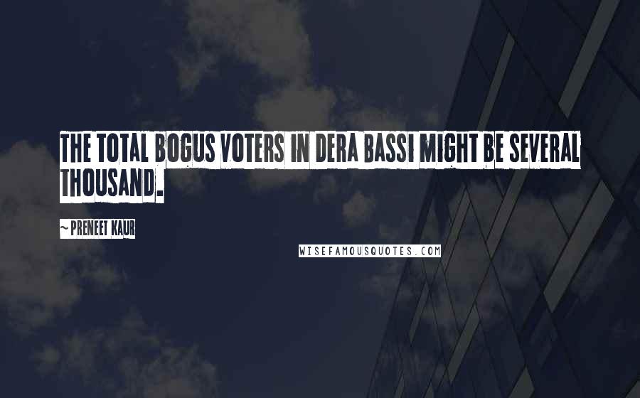 Preneet Kaur Quotes: The total bogus voters in Dera Bassi might be several thousand.