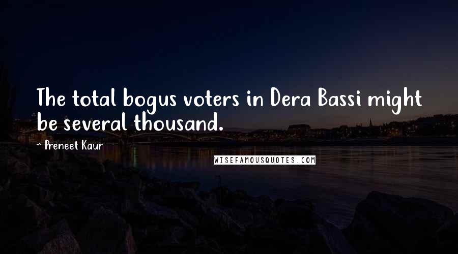 Preneet Kaur Quotes: The total bogus voters in Dera Bassi might be several thousand.