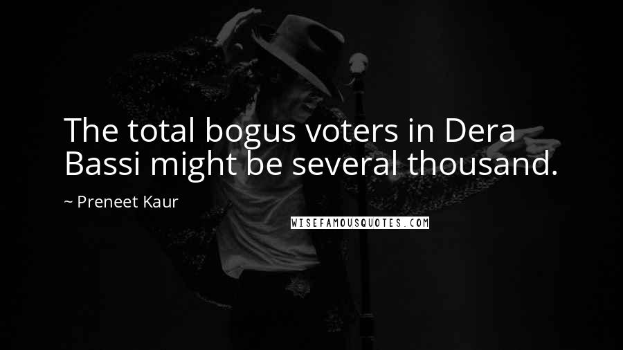 Preneet Kaur Quotes: The total bogus voters in Dera Bassi might be several thousand.